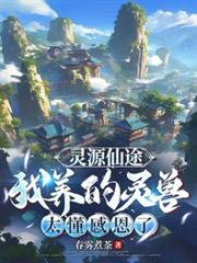 灵源仙途:我养的灵兽太懂感恩了