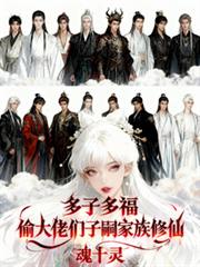 多子多福:偷大佬们子嗣家族修仙