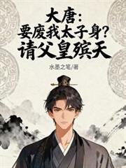大唐:要废我太子身?请父皇殯天