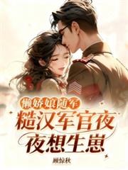 懒娇娘随军,糙汉军官夜夜想生崽