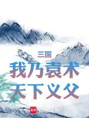 三国:我乃袁术,天下义父