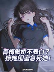 青梅傲娇不表白?撩她闺蜜急死她