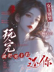 女主別哭,玩完就把男主们还你