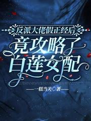 反派大佬假正经后,竟攻略了白莲女配
