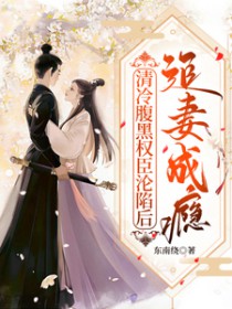 清冷腹黑权臣沦陷后,追妻成瘾