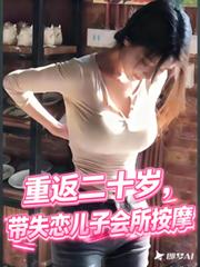 重返二十岁,带失恋儿子会所按摩