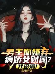 男主你嫌弃病娇女财阀?我超爱!