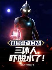 开局盘点M78,三体人吓脱水了