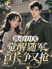 漂亮白月光觉醒随军,首长争又抢