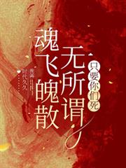 魂飞魄散无所谓,只要你们死